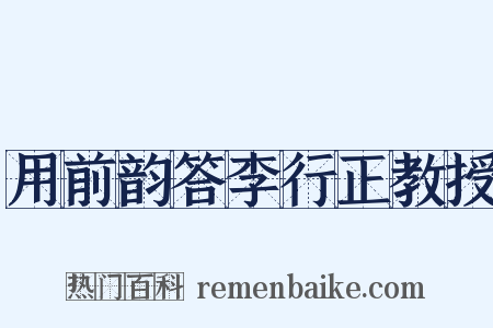 用前韵答李行正教授是什么意思的图片